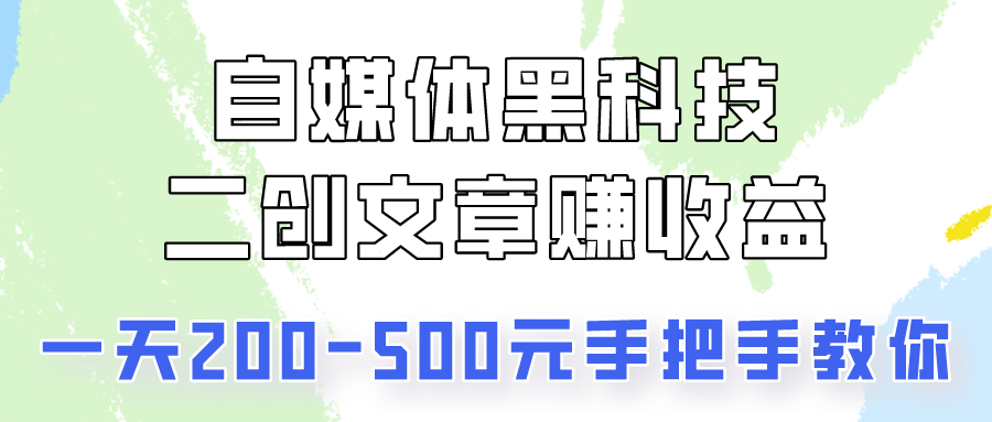 自媒体黑科技：二创文章做收益，一天200-500元，手把手教你！-创业项目网