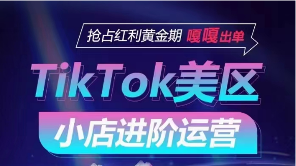 TikTok Shop美区小店进阶运营，快速掌握各流量渠道玩法，抢占红利黄金期，嘎嘎出单-创业项目网