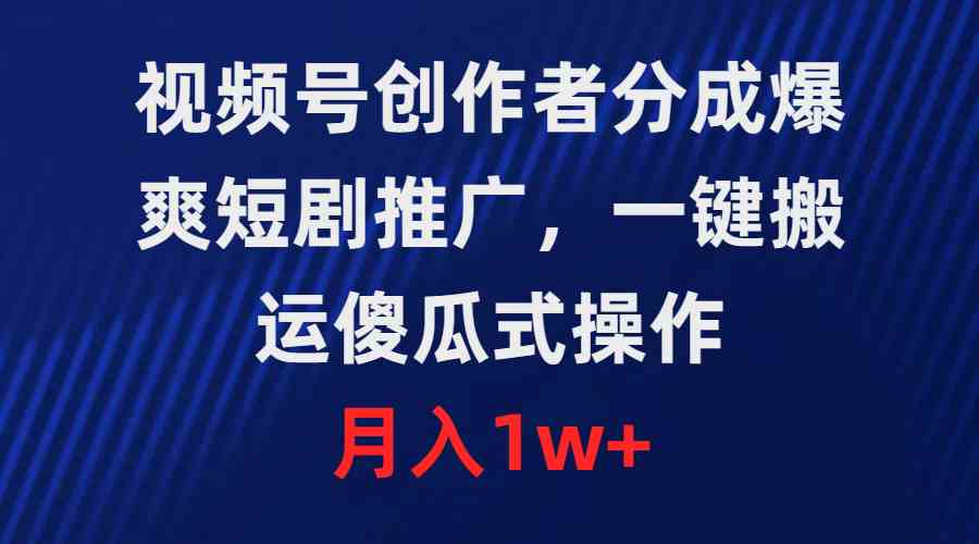 （9531期）视频号创作者分成，爆爽短剧推广，一键搬运，傻瓜式操作，月入1w+-创业项目网