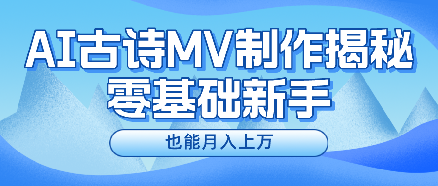 （10784期）新手必看，利用AI制作古诗MV，快速实现月入上万-创业项目网