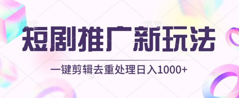 短剧推广新玩法，不剪辑，工具助力一键过原创，日入1000+-创业项目网