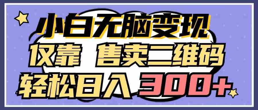 （9637期）小白无脑变现，仅靠售卖二维码，轻松日入300+-创业项目网