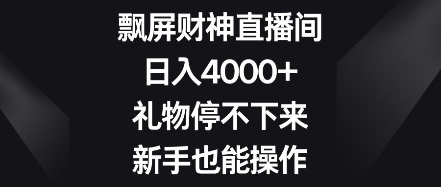 飘屏财神直播间，日入4000+，礼物停不下来，新手也能操作-创业项目网