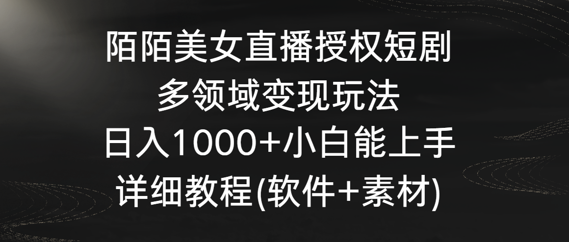 陌陌美女直播授权短剧，多领域变现玩法，日入1000+小白能上手，详细教程-创业项目网