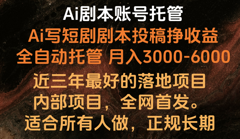 内部落地项目，全网首发，Ai剧本账号全托管，月入躺赚3000-6000，长期稳定好项目。-创业项目网