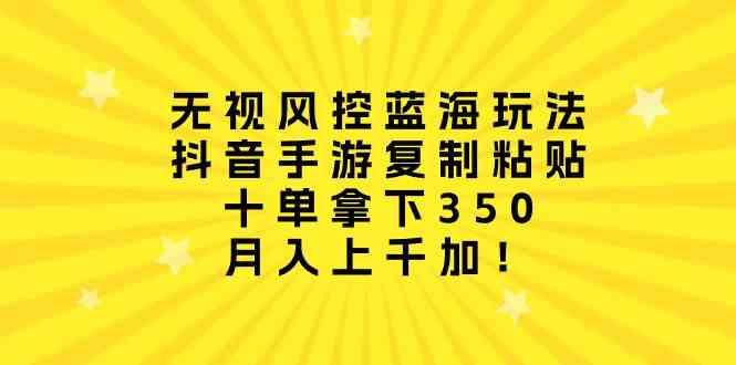 （10133期）无视风控蓝海玩法，抖音手游复制粘贴，十单拿下350，月入上千加！-创业项目网