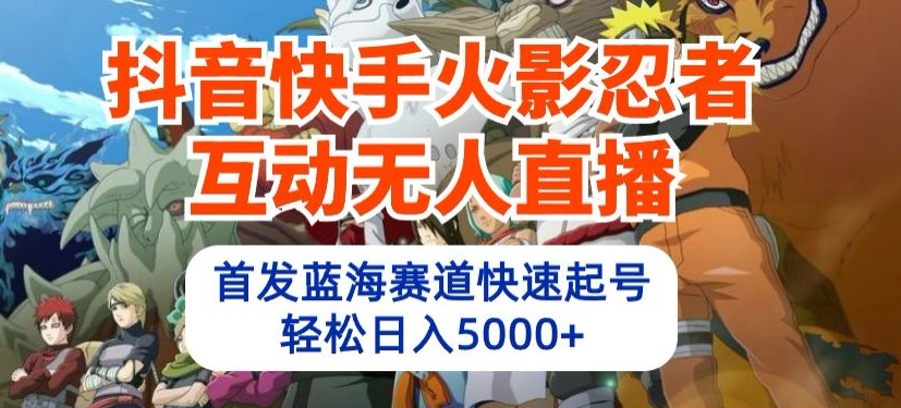 抖音快手火影忍者互动无人直播，首发蓝海赛道快速起号，轻松日入5000+-创业项目网