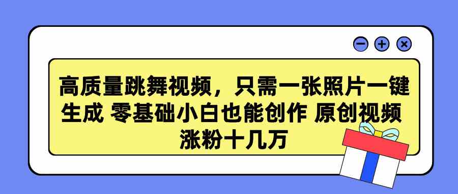 （9222期）高质量跳舞视频，只需一张照片一键生成 零基础小白也能创作 原创视频 涨…-创业项目网