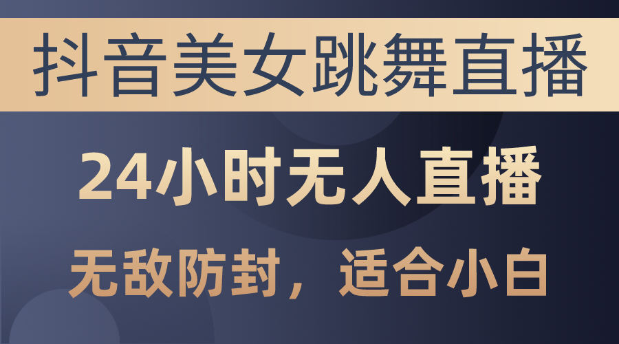 （10671期）抖音美女跳舞直播，日入3000+，24小时无人直播，无敌防封技术，小白最…-创业项目网