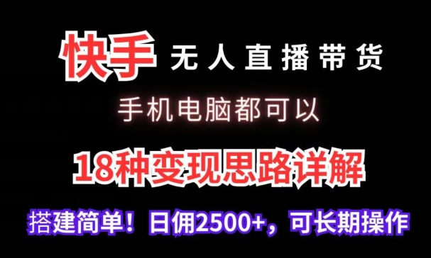 快手无人直播带货，手机电脑都可以，18种变现思路详解，搭建简单日佣2500+-创业项目网