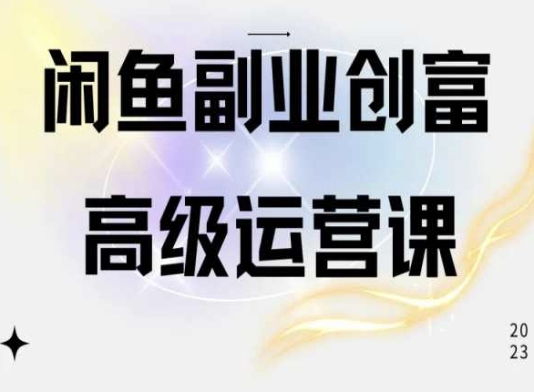 闲鱼电商运营高级课程，一部手机学会闲鱼开店赚钱-创业项目网