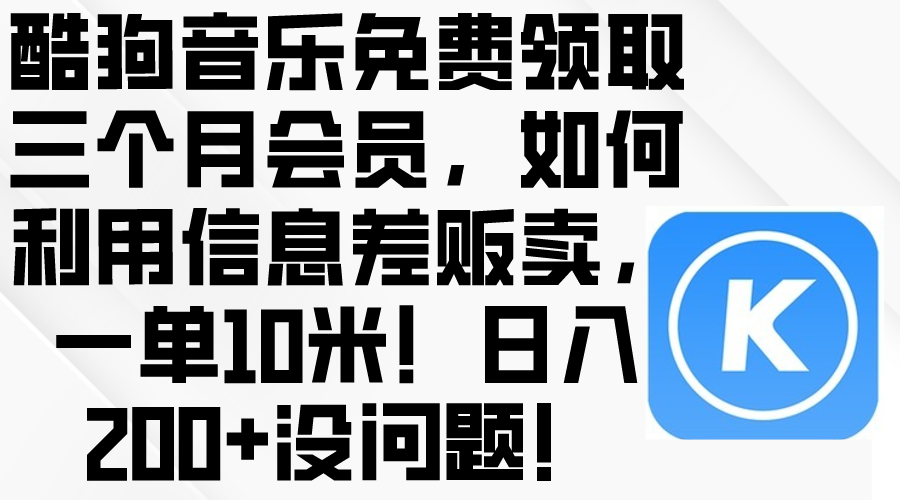 （10236期）酷狗音乐免费领取三个月会员，利用信息差贩卖，一单10米！日入200+没问题-创业项目网