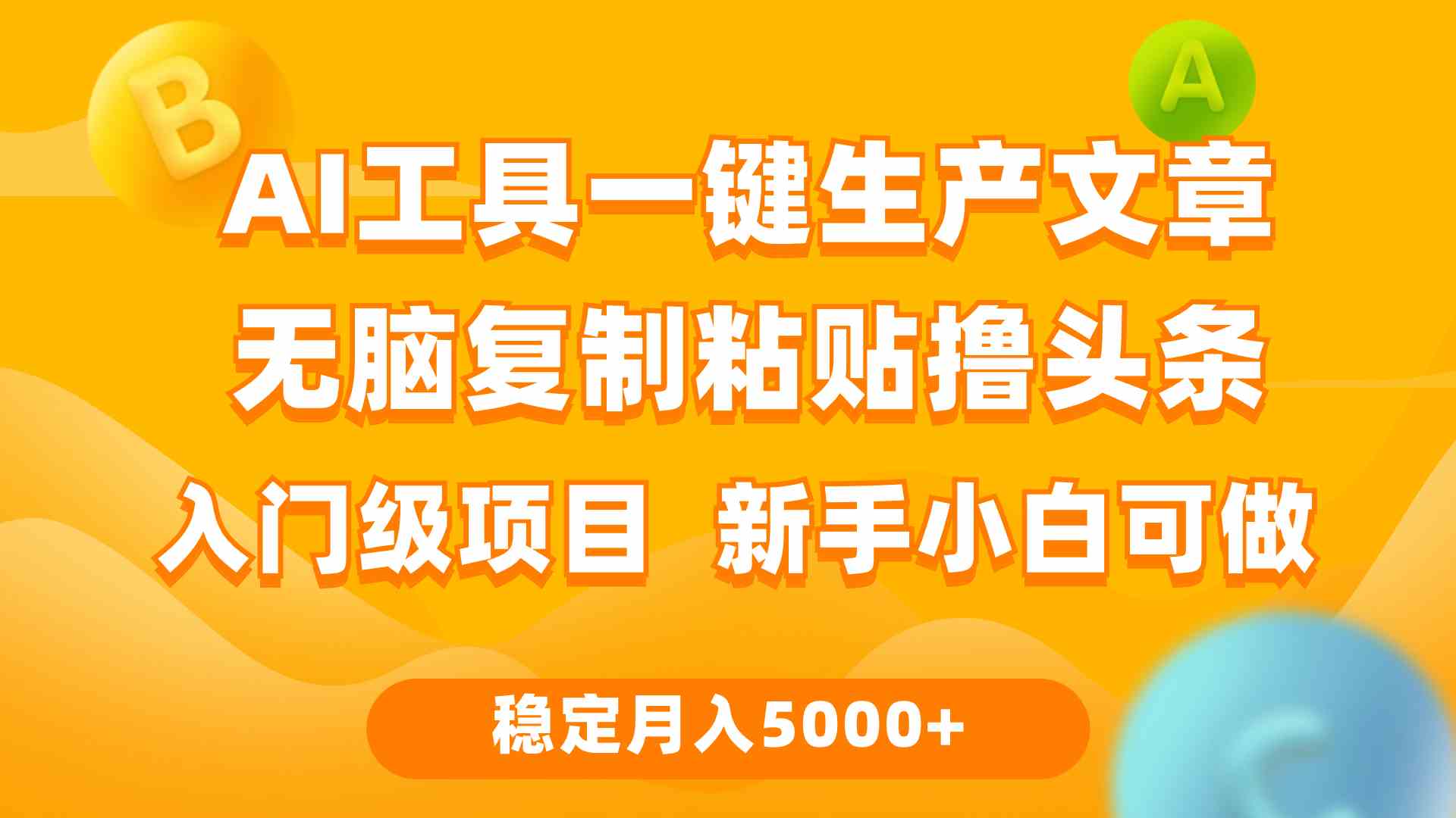 （9967期）利用AI工具无脑复制粘贴撸头条收益 每天2小时 稳定月入5000+互联网入门…-创业项目网