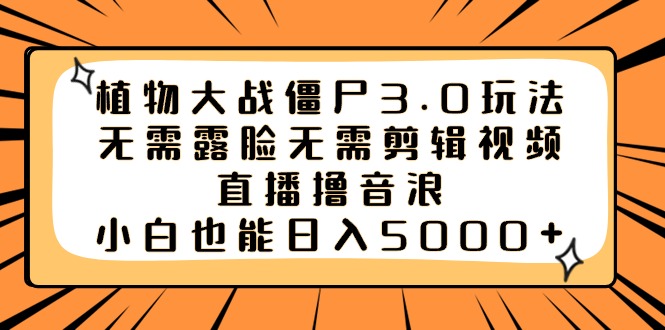 植物大战僵尸3.0玩法无需露脸无需剪辑视频，直播撸音浪，小白也能日入5000+-创业项目网