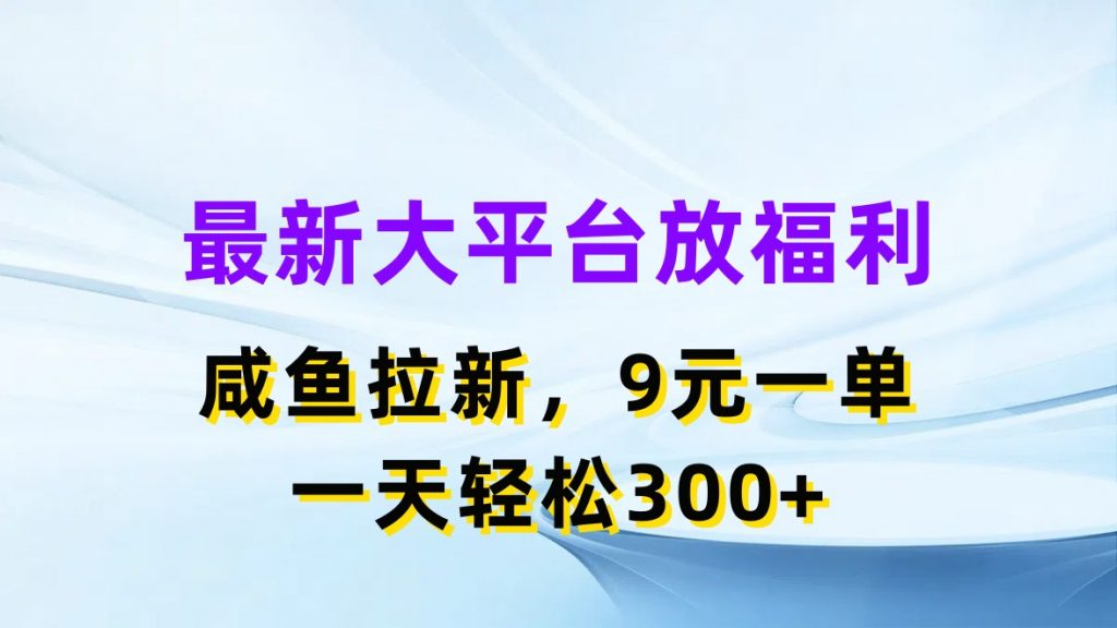 最新蓝海项目，闲鱼平台放福利，拉新一单9元，轻轻松松日入300+-创业项目网