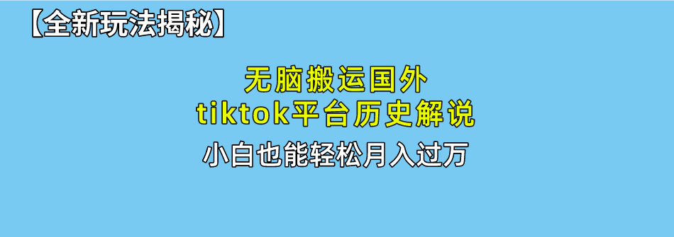 （10326期）无脑搬运国外tiktok历史解说 无需剪辑，简单操作，轻松实现月入过万-创业项目网