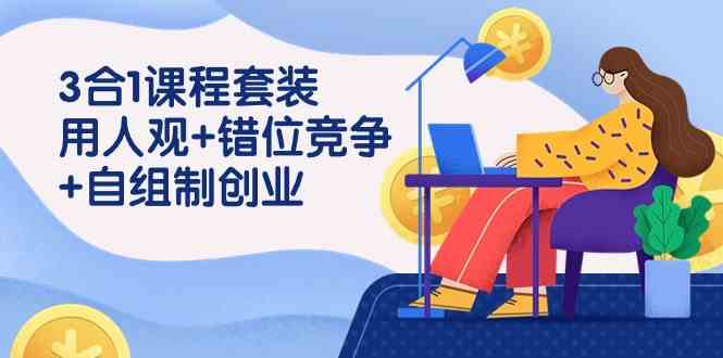 （9392期）3 合1课程套装，用人观+错位竞争+自组 制创业（43节课）-创业项目网