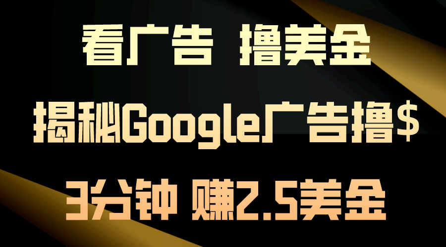 看广告，撸美金！3分钟赚2.5美金！日入200美金不是梦！揭秘Google广告撸$-创业项目网