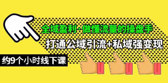 （10045期）全域盈利·做懂流量的操盘手，打通公域引流+私域强变现，约9个小时线下课-创业项目网