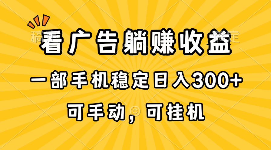 （10806期）在家看广告躺赚收益，一部手机稳定日入300+，可手动，可挂机！-创业项目网