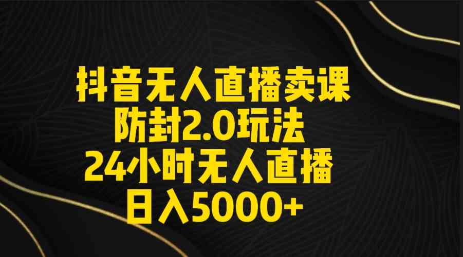 （9186期）抖音无人直播卖课防封2.0玩法 打造日不落直播间 日入5000+附直播素材+音频-创业项目网