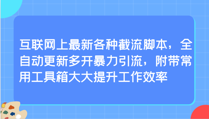 互联网上最新各种截流脚本，全自动更新多开暴力引流，附带常用工具箱大大提升工作效率-创业项目网