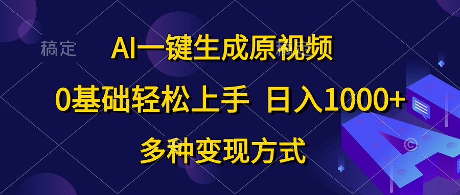 （10695期）AI一键生成原视频，0基础轻松上手，日入1000+，多种变现方式-创业项目网