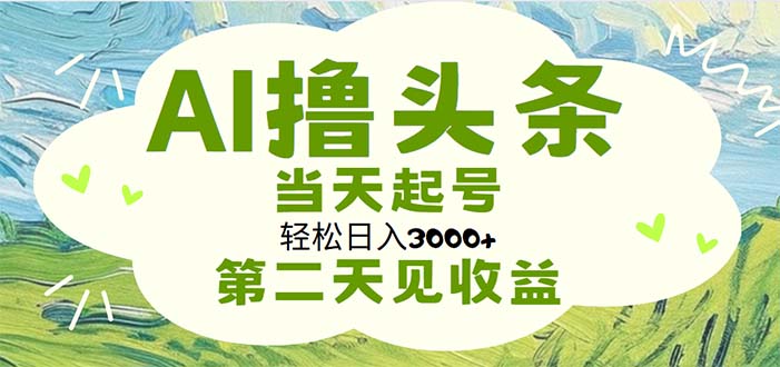 AI撸头条，轻松日入3000+无脑操作，当天起号，第二天见收益-创业项目网