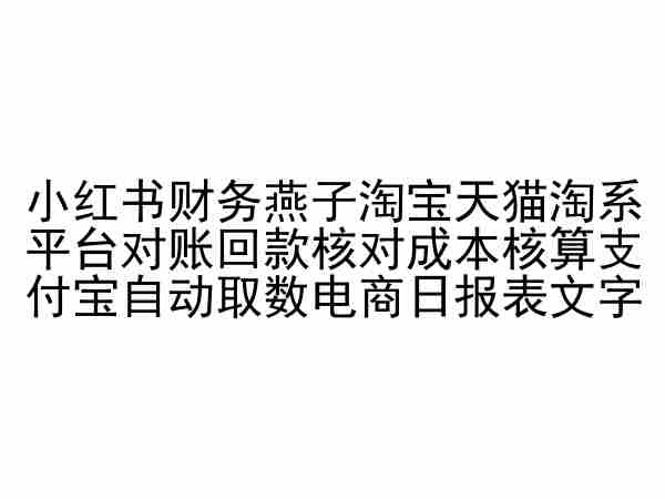 小红书财务燕子淘宝天猫淘系平台对账回款核对成本核算支付宝自动取数电商日报表-创业项目网