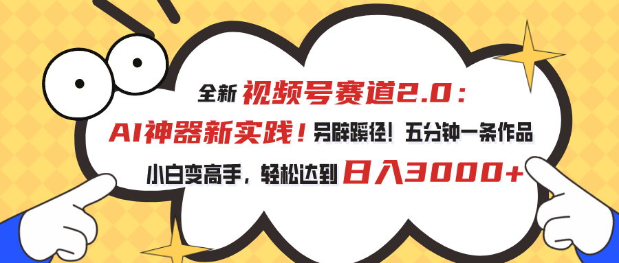 全新视频号赛道2.0：AI神器新实践！另辟蹊径！五分钟一条作品，小白变高手，轻松达到日入3000+-创业项目网