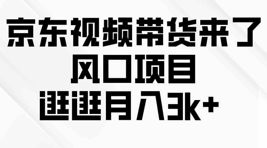 （10025期）京东短视频带货来了，风口项目，逛逛月入3k+-创业项目网