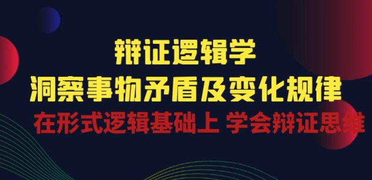 辩证 逻辑学 | 洞察 事物矛盾及变化规律 在形式逻辑基础上 学会辩证思维-创业项目网