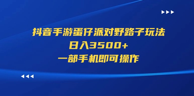 抖音手游蛋仔派对野路子玩法，日入3500+，一部手机即可操作-创业项目网