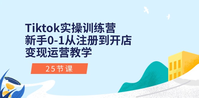 （10840期）Tiktok实操训练营：新手0-1从注册到开店变现运营教学（25节课）-创业项目网