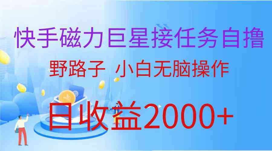 （9985期）（蓝海项目）快手磁力巨星接任务自撸，野路子，小白无脑操作日入2000+-创业项目网