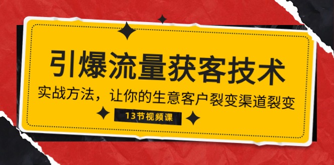 （10276期）《引爆流量 获客技术》实战方法，让你的生意客户裂变渠道裂变（13节）-创业项目网