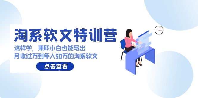 淘系软文特训营：兼职小白这样学也能写出月收过万到年入50万的淘系软文-创业项目网