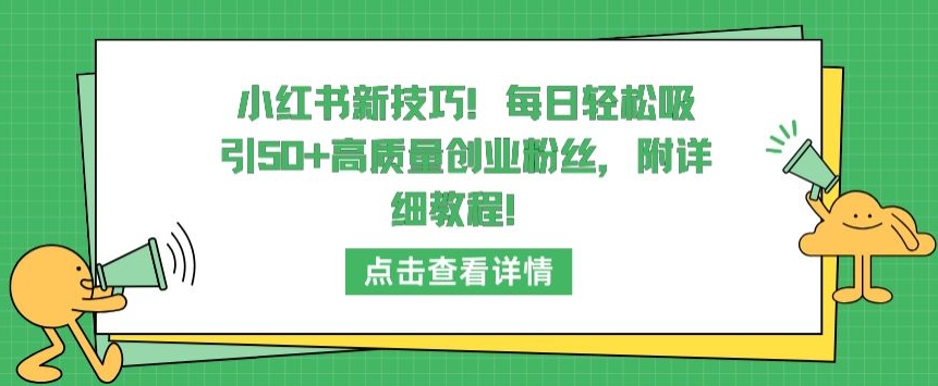 小红书新技巧，每日轻松吸引50+高质量创业粉丝，附详细教程-创业项目网