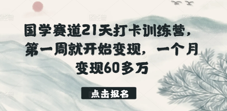 国学赛道21天打卡训练营，第一周就开始变现，一个月变现60多万-创业项目网