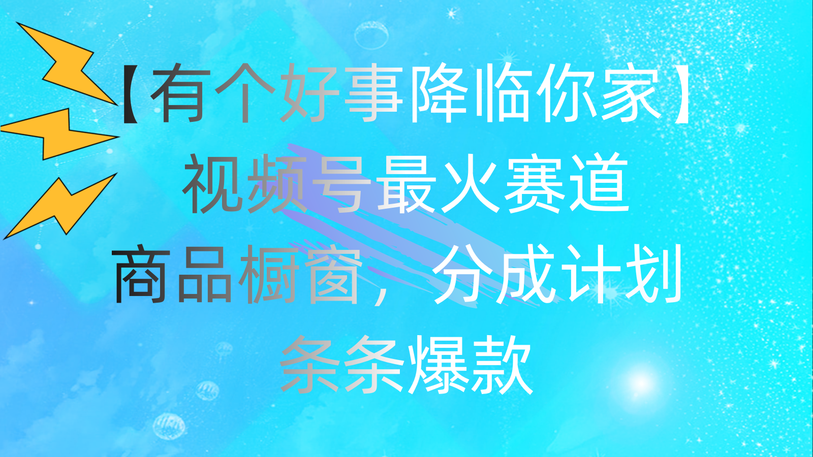 有个好事 降临你家：视频号最火赛道，商品橱窗，分成计划 条条爆款-创业项目网