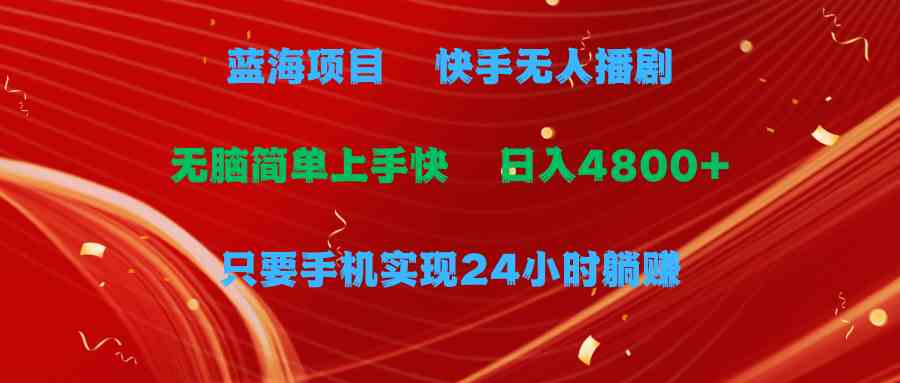 （9937期）蓝海项目，快手无人播剧，一天收益4800+，手机也能实现24小时躺赚，无脑…-创业项目网