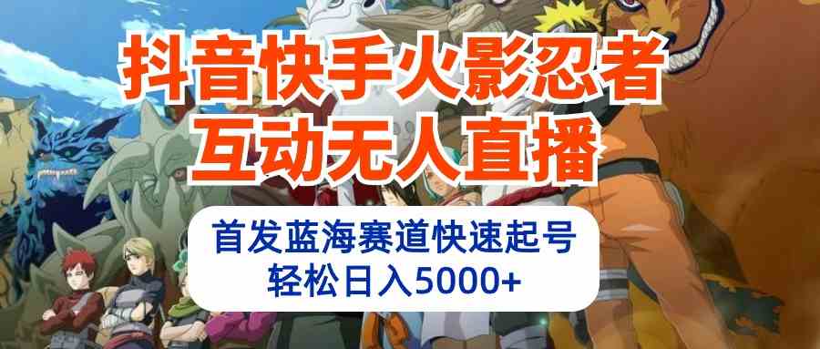 （10026期）抖音快手火影忍者互动无人直播 蓝海赛道快速起号 日入5000+教程+软件+素材-创业项目网