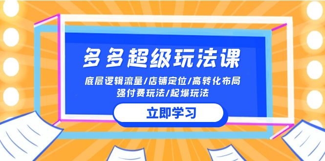 2024多多超级玩法课 流量底层逻辑/店铺定位/高转化布局/强付费/起爆玩法-创业项目网