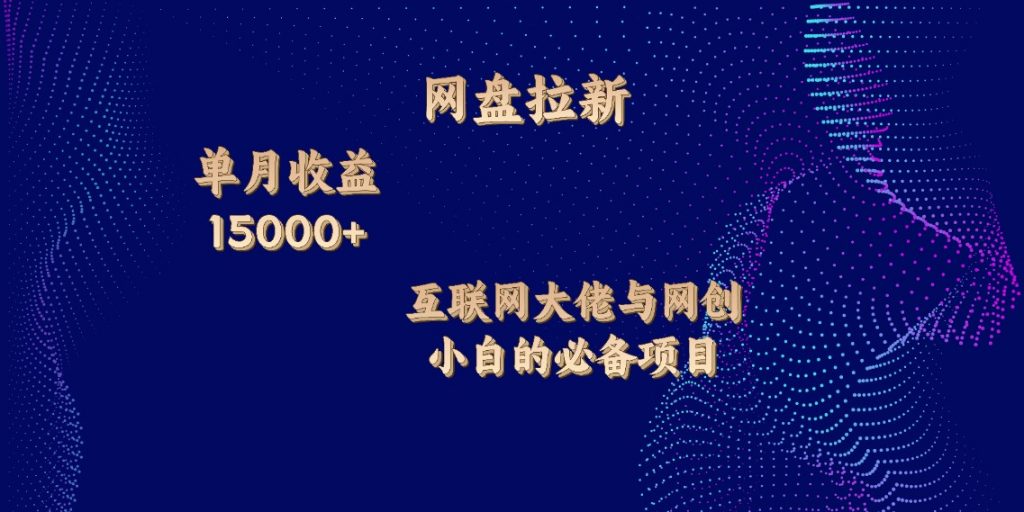 网盘拉新，单月收入10000+，互联网大佬与副业小白的必备项目-创业项目网