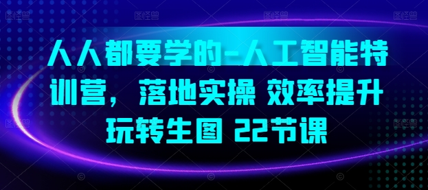 人人都要学的-人工智能特训营，落地实操 效率提升 玩转生图(22节课)-创业项目网