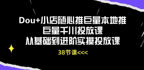 Dou+小店随心推巨量本地推巨量千川投放课从基础到进阶实操投放课-创业项目网