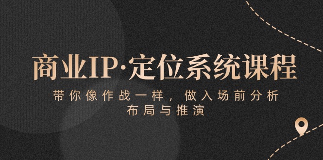 商业IP·定位系统课程：带你像作战一样，做入场前分析，布局与推演-创业项目网