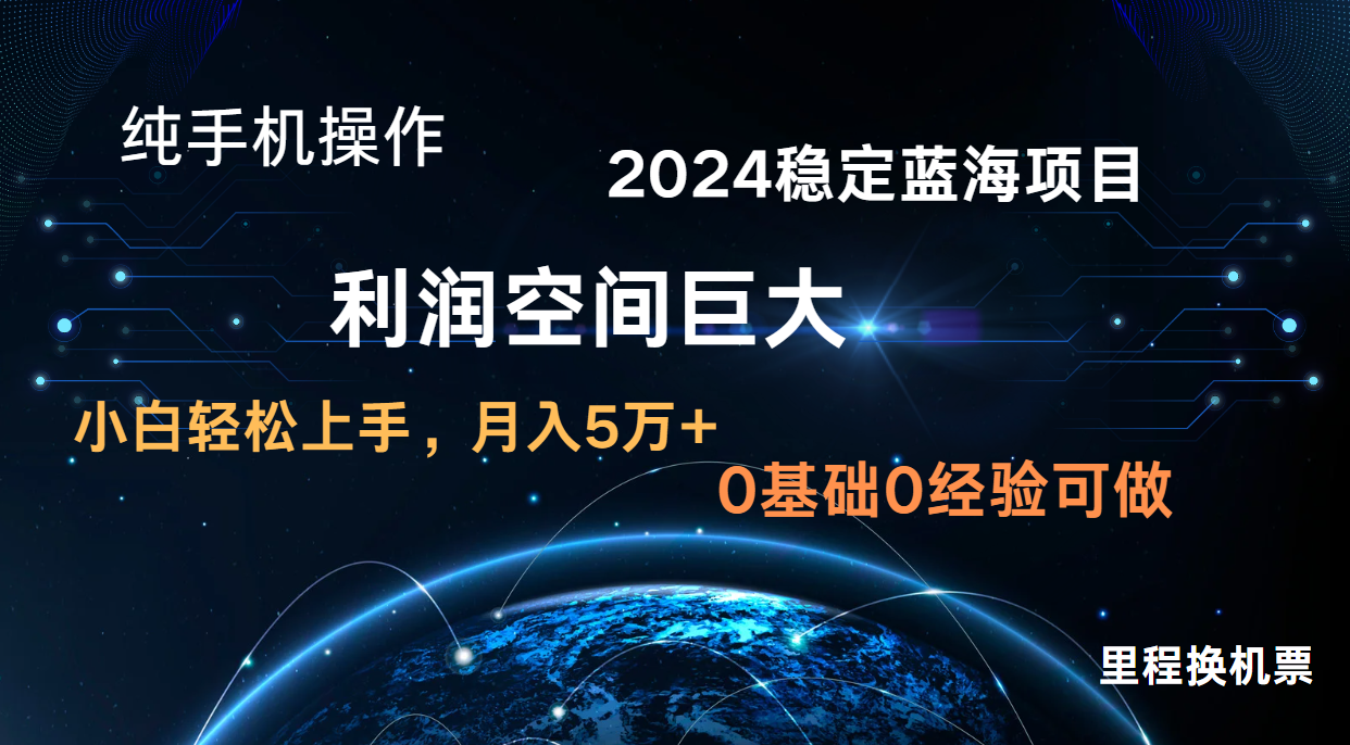 2024新蓝海项目 无门槛高利润长期稳定  纯手机操作 单日收益3000+ 小白当天上手-创业项目网