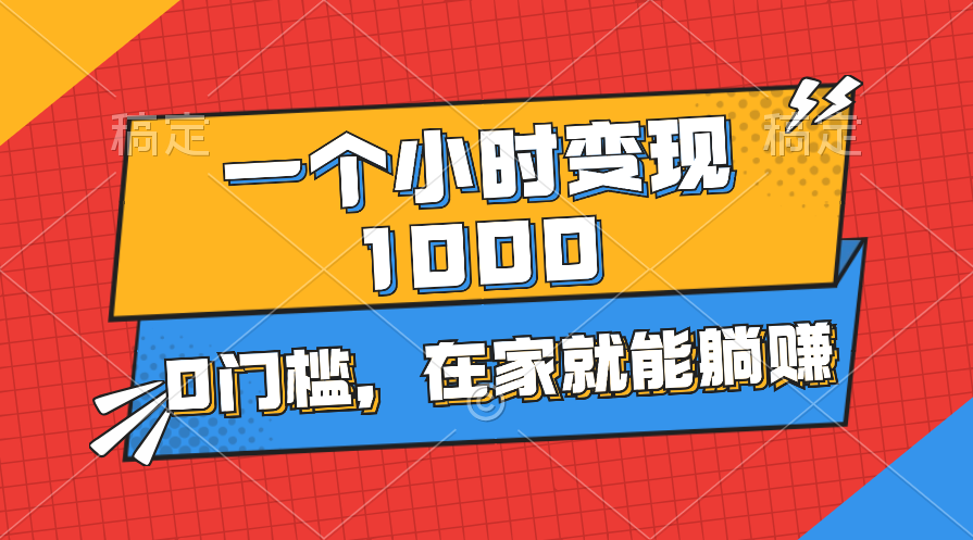 一个小时就能变现1000+，0门槛，在家一部手机就能躺赚-创业项目网