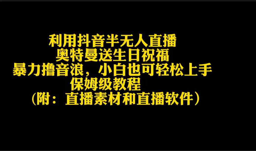 （9164期）利用抖音半无人直播奥特曼送生日祝福，暴力撸音浪，小白也可轻松上手-创业项目网